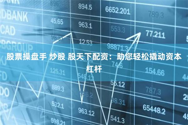 股票操盘手 炒股 股天下配资：助您轻松撬动资本杠杆