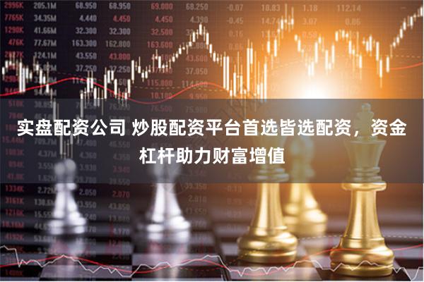实盘配资公司 炒股配资平台首选皆选配资，资金杠杆助力财富增值