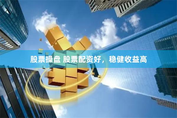 股票操盘 股票配资好，稳健收益高